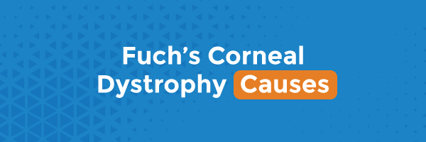 Fuch’s Corneal Dystrophy Causes